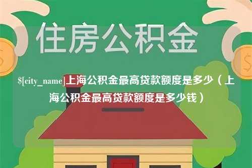 武汉上海公积金最高贷款额度是多少（上海公积金最高贷款额度是多少钱）